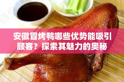 安徽冒烤鸭哪些优势能吸引顾客？探索其魅力的奥秘
