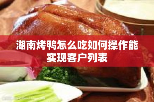 湖南烤鸭怎么吃如何操作能实现客户列表