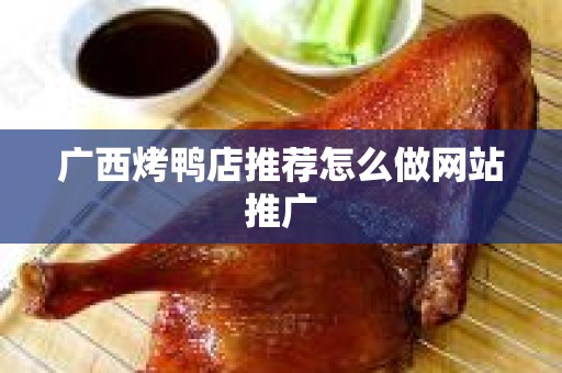广西烤鸭店推荐怎么做网站推广