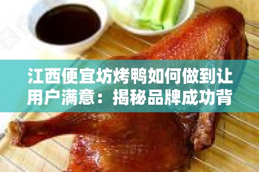 江西便宜坊烤鸭如何做到让用户满意：揭秘品牌成功背后的秘诀