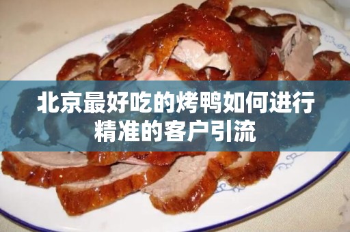 北京最好吃的烤鸭如何进行精准的客户引流