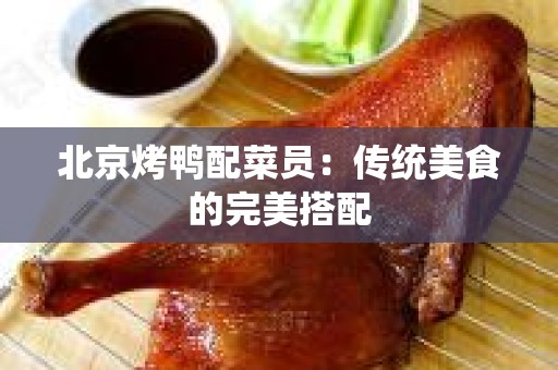 北京烤鸭配菜员：传统美食的完美搭配