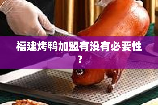 福建烤鸭加盟有没有必要性？