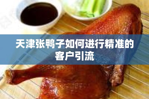 天津张鸭子如何进行精准的客户引流
