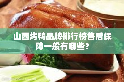 山西烤鸭品牌排行榜售后保障一般有哪些？