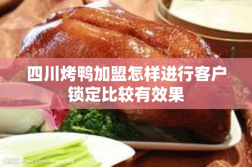 四川烤鸭加盟怎样进行客户锁定比较有效果