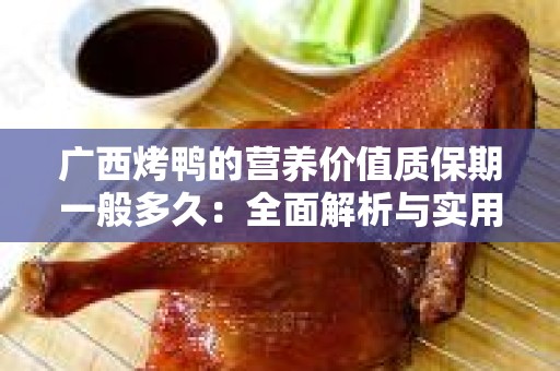 广西烤鸭的营养价值质保期一般多久：全面解析与实用建议