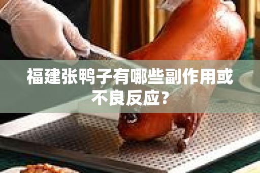 福建张鸭子有哪些副作用或不良反应？