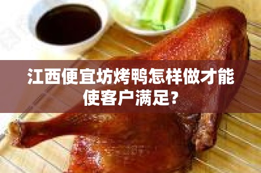 江西便宜坊烤鸭怎样做才能使客户满足？
