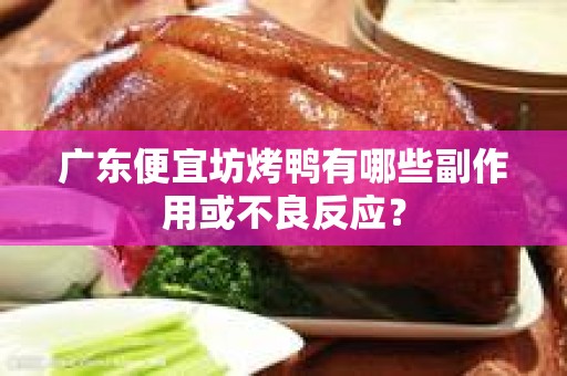 广东便宜坊烤鸭有哪些副作用或不良反应？