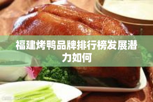 福建烤鸭品牌排行榜发展潜力如何