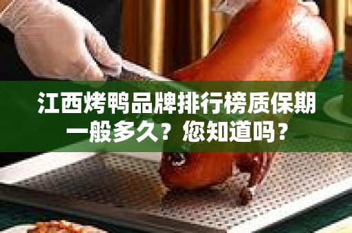 江西烤鸭品牌排行榜质保期一般多久？您知道吗？