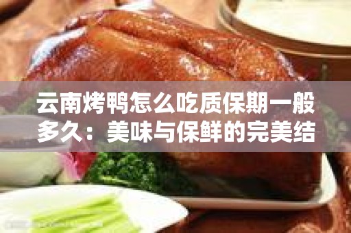 云南烤鸭怎么吃质保期一般多久：美味与保鲜的完美结合
