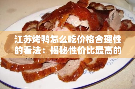 江苏烤鸭怎么吃价格合理性的看法：揭秘性价比最高的享用方法