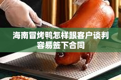 海南冒烤鸭怎样跟客户谈判容易签下合同