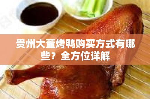 贵州大董烤鸭购买方式有哪些？全方位详解