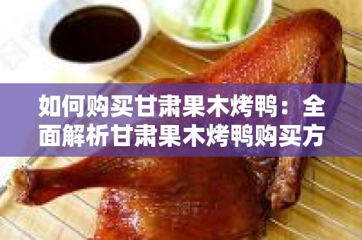 如何购买甘肃果木烤鸭：全面解析甘肃果木烤鸭购买方式有哪些