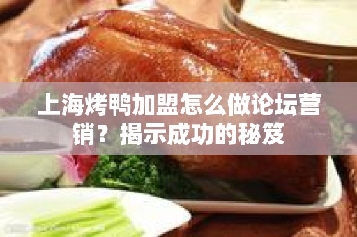 上海烤鸭加盟怎么做论坛营销？揭示成功的秘笈