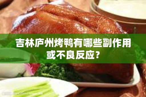 吉林庐州烤鸭有哪些副作用或不良反应？
