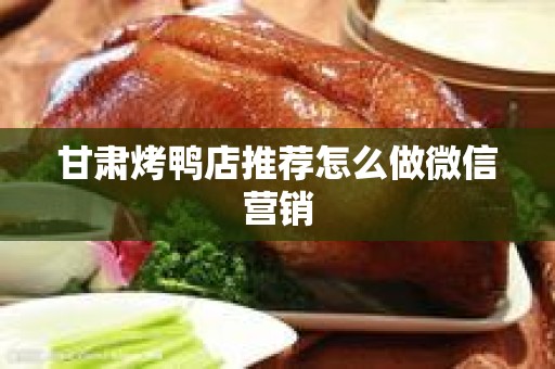 甘肃烤鸭店推荐怎么做微信营销