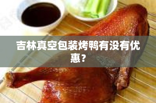 吉林真空包装烤鸭有没有优惠？