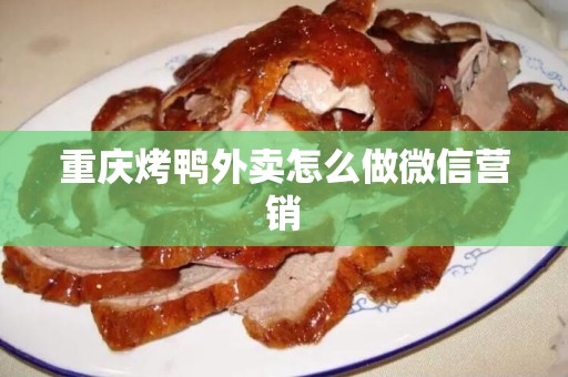 重庆烤鸭外卖怎么做微信营销
