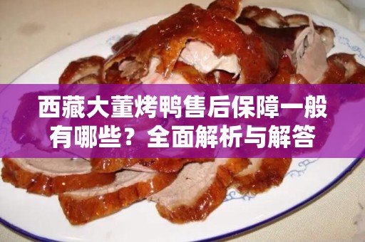 西藏大董烤鸭售后保障一般有哪些？全面解析与解答