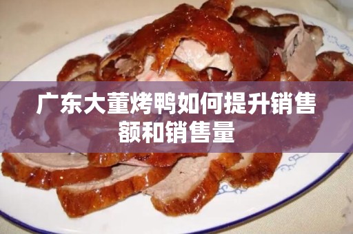 广东大董烤鸭如何提升销售额和销售量