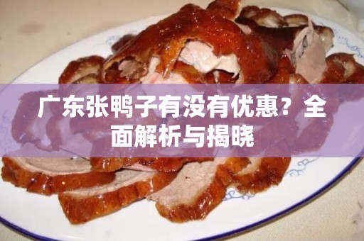 广东张鸭子有没有优惠？全面解析与揭晓