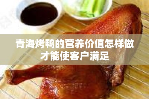 青海烤鸭的营养价值怎样做才能使客户满足