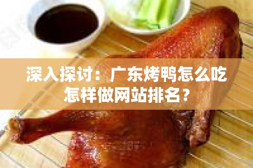 深入探讨：广东烤鸭怎么吃怎样做网站排名？
