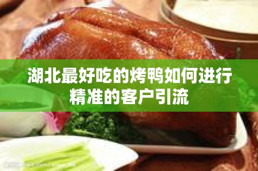 湖北最好吃的烤鸭如何进行精准的客户引流
