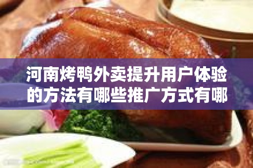 河南烤鸭外卖提升用户体验的方法有哪些推广方式有哪些