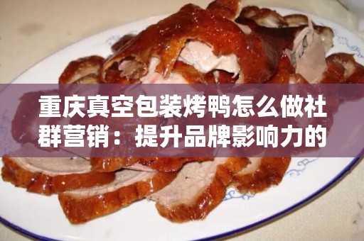 重庆真空包装烤鸭怎么做社群营销：提升品牌影响力的有效策略