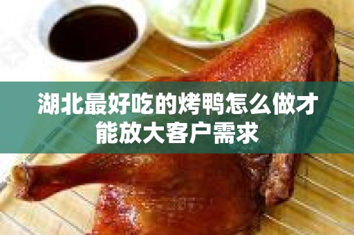 湖北最好吃的烤鸭怎么做才能放大客户需求