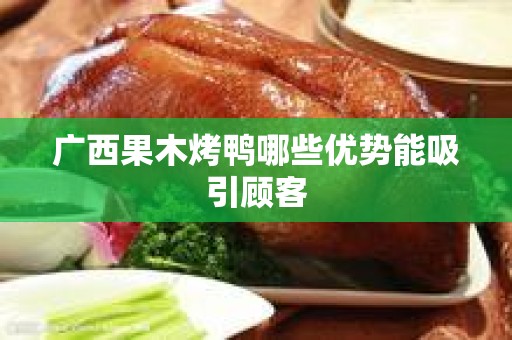 广西果木烤鸭哪些优势能吸引顾客