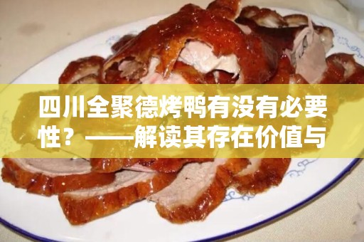 四川全聚德烤鸭有没有必要性？——解读其存在价值与文化内涵