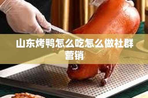 山东烤鸭怎么吃怎么做社群营销