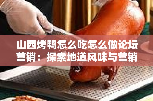 山西烤鸭怎么吃怎么做论坛营销：探索地道风味与营销策略