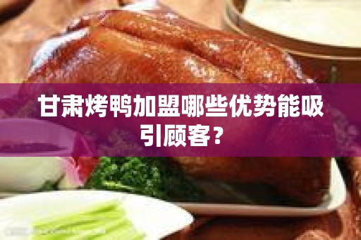 甘肃烤鸭加盟哪些优势能吸引顾客？