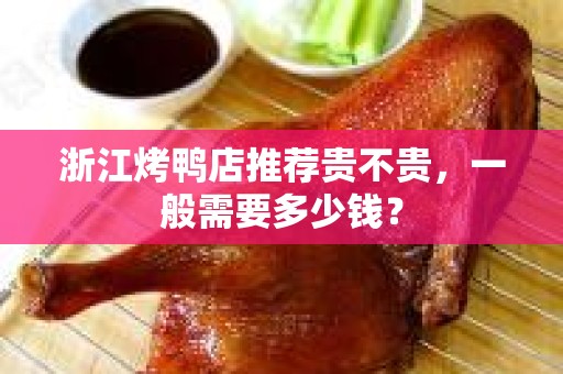 浙江烤鸭店推荐贵不贵，一般需要多少钱？