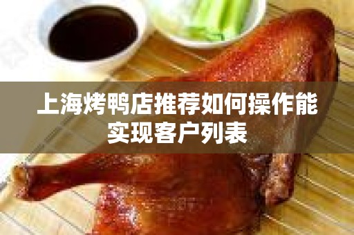 上海烤鸭店推荐如何操作能实现客户列表