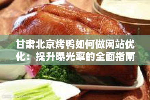 甘肃北京烤鸭如何做网站优化：提升曝光率的全面指南
