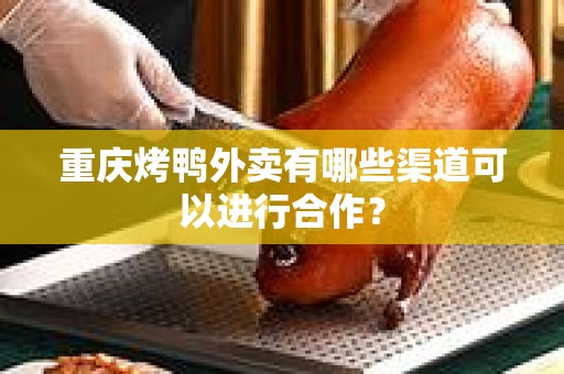 重庆烤鸭外卖有哪些渠道可以进行合作？
