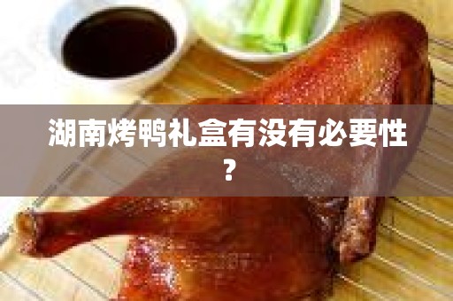 湖南烤鸭礼盒有没有必要性？