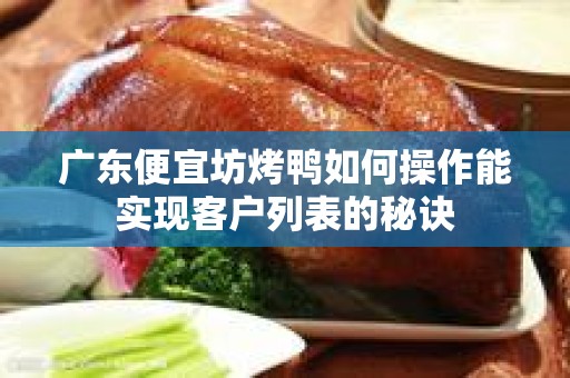 广东便宜坊烤鸭如何操作能实现客户列表的秘诀