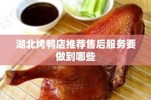 湖北烤鸭店推荐售后服务要做到哪些