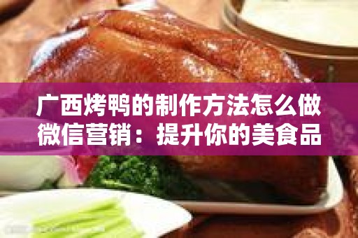 广西烤鸭的制作方法怎么做微信营销：提升你的美食品牌曝光