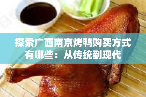探索广西南京烤鸭购买方式有哪些：从传统到现代