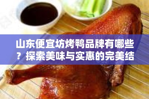 山东便宜坊烤鸭品牌有哪些？探索美味与实惠的完美结合
